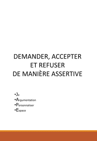 DEMANDER, ACCEPTER
ET REFUSER
DE MANIÈRE ASSERTIVE
•Je
•Argumentation
•Personnaliser
•Espace
 