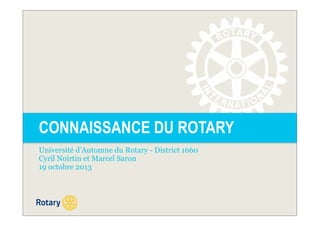 CONNAISSANCE DU ROTARY
Université d’Automne du Rotary - District 1660
Cyril Noirtin et Marcel Saron
19 octobre 2013

 