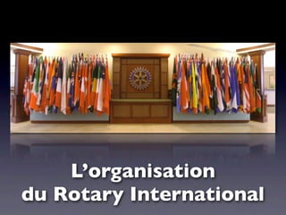 L’organisation
du Rotary International
 