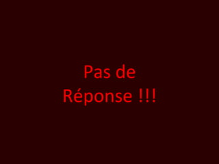 Pas de
Réponse !!!
 