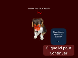 Coucou ! Moi je m’appelle

          Fo



                            Clique ici pour
                             reprendre la
                               question

                                 Ou


                     Clique ici pour
                       Continuer
 