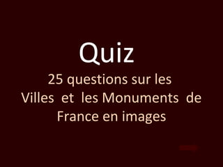Quiz
     25 questions sur les
Villes et les Monuments de
      France en images
 
