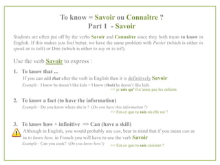 To know = Savoir ou Connaître ?
Part 2 - Connaître
Use the verb Connaître to express :

1. To know someone
Example : I know your parents
=> je connais tes parents

2. To be familiar with / to know of
Example : I know France very well (I’ve been there a few times)
=> je connais bien la France
I know this song (I’ve heard it before)
=> je connais cette chanson

 