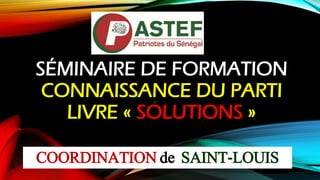 SÉMINAIRE DE FORMATION
CONNAISSANCE DU PARTI
LIVRE « SOLUTIONS »
.
COORDINATION de SAINT-LOUIS
 