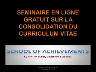 SCHOOL OF ACHIEVEMNTS- La 
consolidation du CV 
 