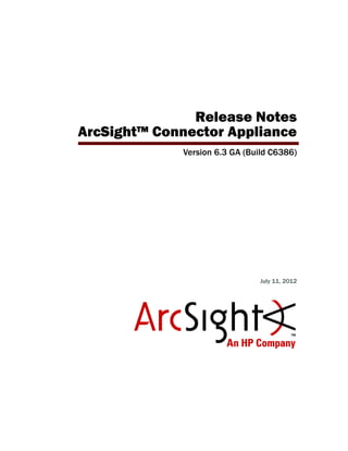 Release Notes
ArcSight™ Connector Appliance
Version 6.3 GA (Build C6386)
July 11, 2012
 