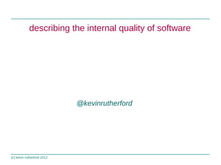 (c) kevin rutherford 2012
describing the internal quality of software
@kevinrutherford
 