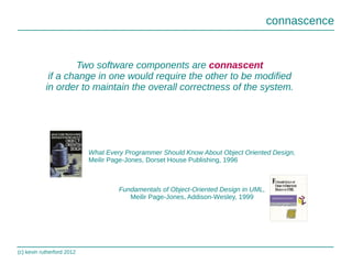 (c) kevin rutherford 2012
connascence
Two software components are connascent
if a change in one would require the other to...