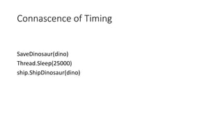 Connascence of Timing
SaveDinosaur(dino)
Thread.Sleep(25000)
ship.ShipDinosaur(dino)
 