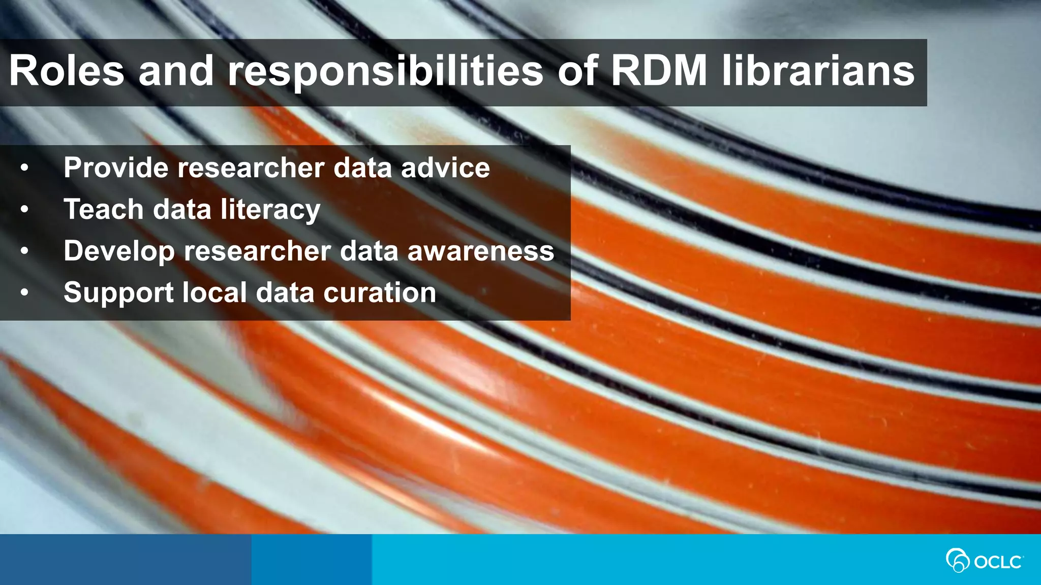 Roles and responsibilities of RDM librarians
• Provide researcher data advice
• Teach data literacy
• Develop researcher data awareness
• Support local data curation
 