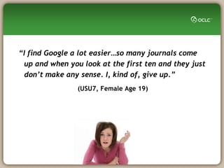 “I find Google a lot easier…so many journals come
  up and when you look at the first ten and they just
  don’t make any s...