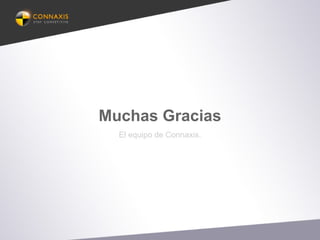 Muchas Gracias
El equipo de Connaxis.
 
