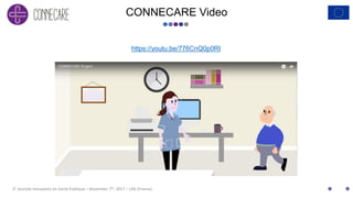 2E Journée Innovation en Santé Publique – November 7th, 2017 – Lille (France)
CONNECARE Video
https://youtu.be/776CnQ0p0RI
 