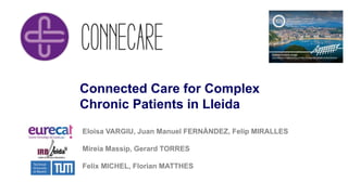 Connected Care for Complex
Chronic Patients in Lleida
Eloisa VARGIU, Juan Manuel FERNÀNDEZ, Felip MIRALLES
Mireia Massip, Gerard TORRES
Felix MICHEL, Florian MATTHES
 