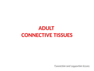 ADULT
CONNECTIVE TISSUES
Connective and supportive tissues
Connective and supportive tissues
 