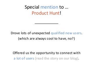 Special mention to … Product Hunt! 
Drove lots of unexpected qualified new users. 
(which are always cool to have, no?) 
O...