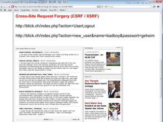 Cross-Site Request Forgery (CSRF / XSRF)http://blick.ch/index.php?action=UserLogouthttp://blick.ch/index.php?action=new_user&name=badboy&passwort=geheim
