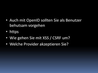 Auch mit OpenID sollten Sie als Benutzer behutsam vorgehenhttpsWie gehen Sie mit XSS / CSRF um?Welche Provider akzeptieren Sie? 