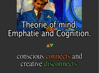 Theorie of mind.
Emphatie and Cognition.
           ▲▼

  conscious connects and
   creative disconnects.
 