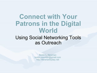 Connect with Your Patrons in the Digital World Using Social Networking Tools as Outreach Bobbi L. Newman [email_address] http://librarianbyday.net 