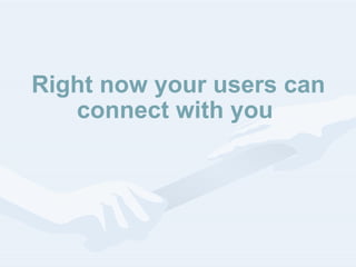 Right now your users can connect with you  