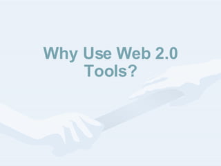 Why Use Web 2.0 Tools? 