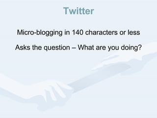 Twitter Micro-blogging in 140 characters or less Asks the question – What are you doing? 