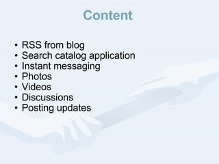 Content  RSS from blog Search catalog application Instant messaging  Photos Videos Discussions Posting updates 