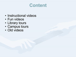 Content Instructional videos Fun videos Library tours Campus tours Old videos 
