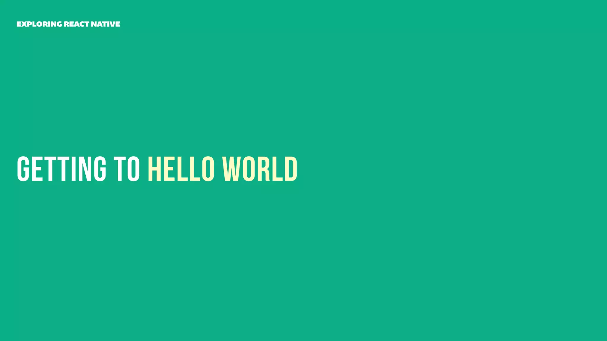 Getting to Hello World
EXPLORING REACT NATIVE
 