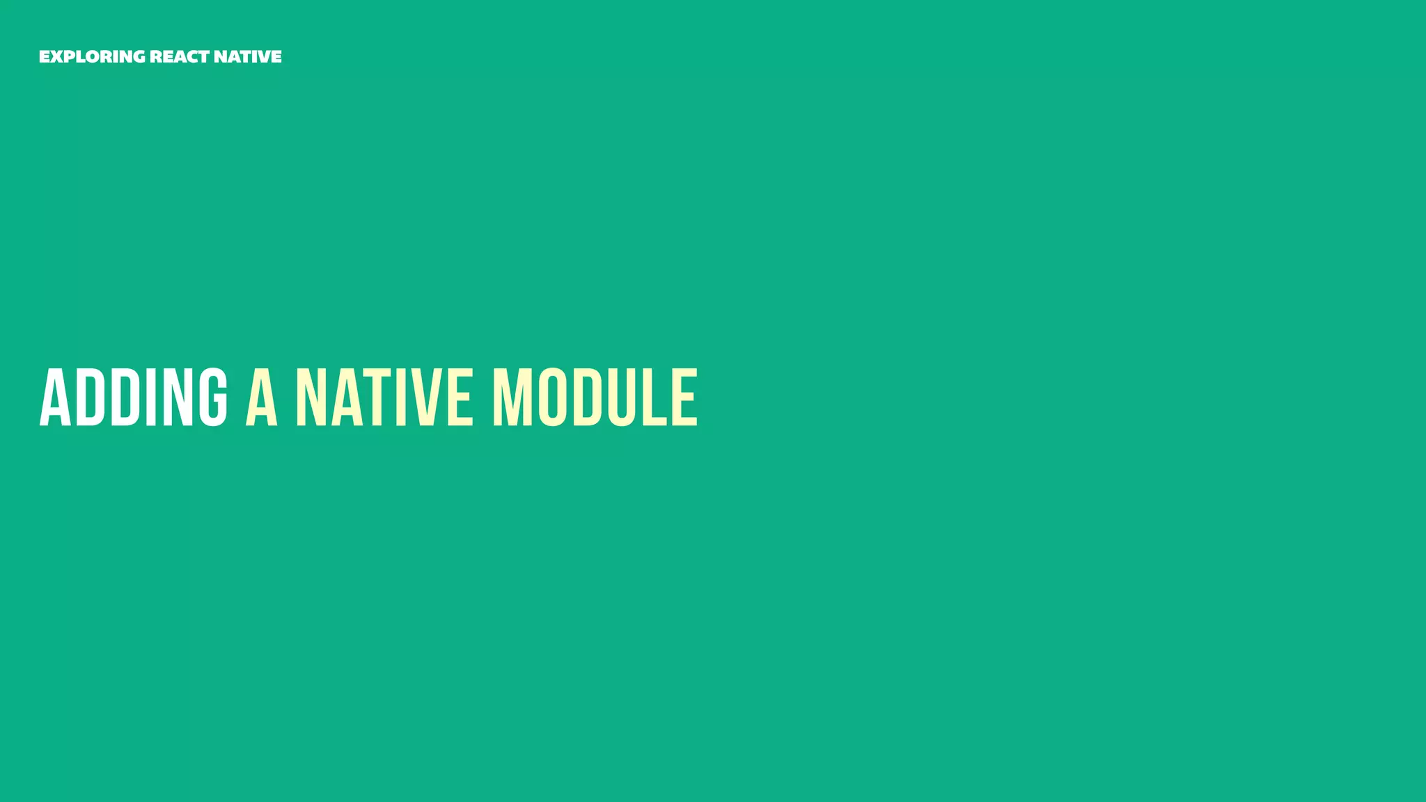 Adding A Native Module
EXPLORING REACT NATIVE
 