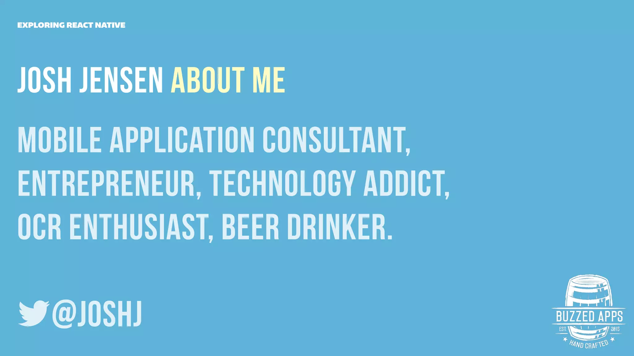 Josh JEnsen ABOUT Me
mobile application consultant,
entrepreneur, Technology Addict,
OCR enthusiast, Beer Drinker.
@joshJ
EXPLORING REACT NATIVE
 