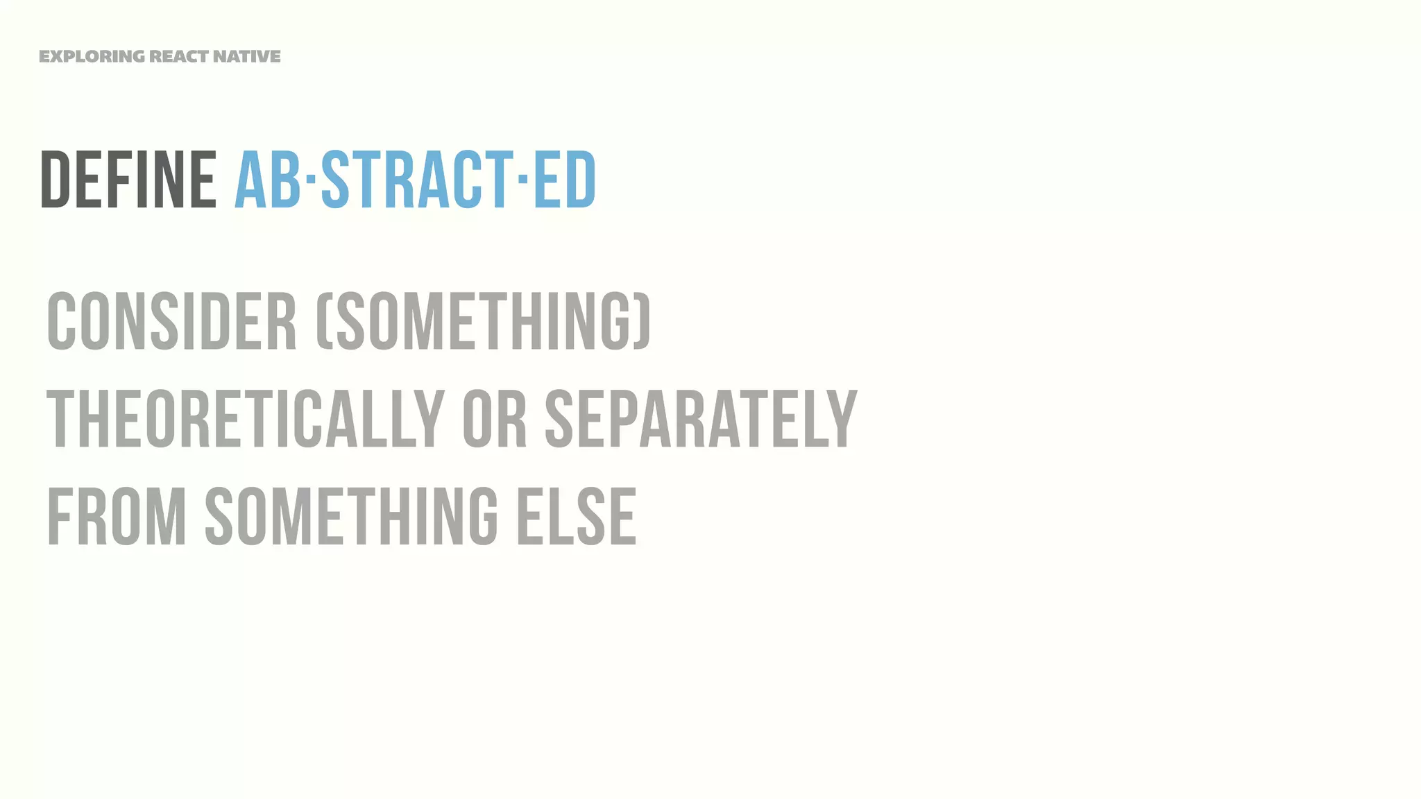 Define ab·stract·ed
consider (something)
theoretically or separately
from something else
EXPLORING REACT NATIVE
 