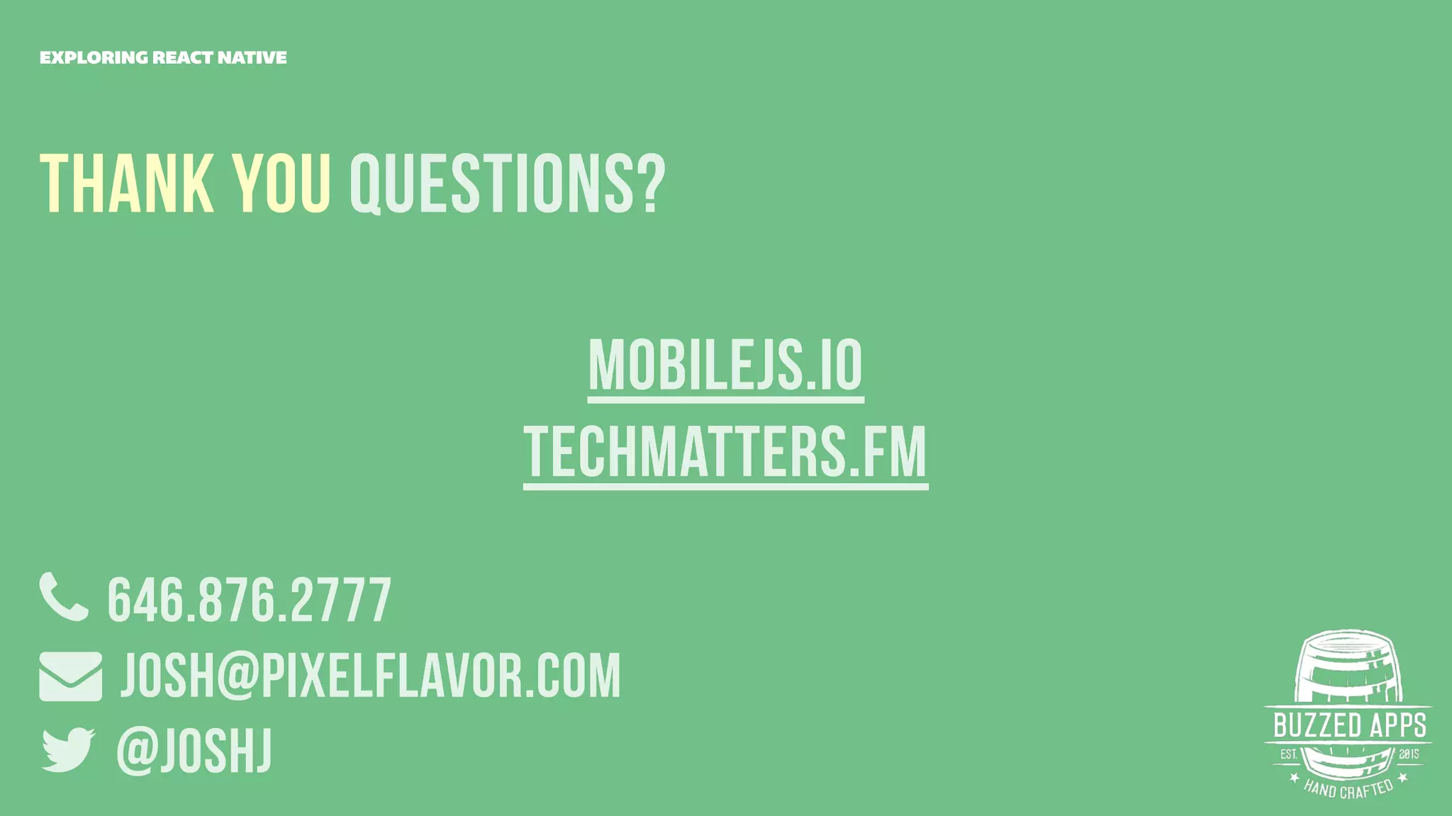 THANK YOU Questions?
646.876.2777
Josh@pixelflavor.com
@joshJ
EXPLORING REACT NATIVE
Mobilejs.IO
techmatters.fm
 