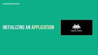 Initializing an Application
EXPLORING REACT NATIVE
 