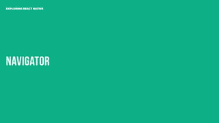 Navigator
EXPLORING REACT NATIVE
 