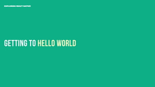 Getting to Hello World
EXPLORING REACT NATIVE
 