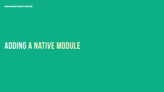 Adding A Native Module
EXPLORING REACT NATIVE
 