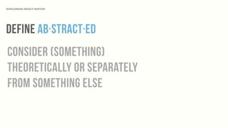 Define ab·stract·ed
consider (something)
theoretically or separately
from something else
EXPLORING REACT NATIVE
 