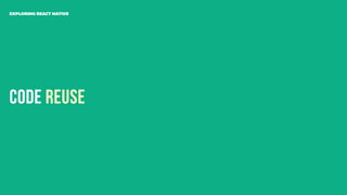 Code Reuse
EXPLORING REACT NATIVE
 
