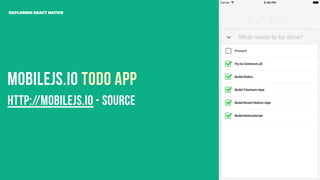 Mobilejs.io Todo App
EXPLORING REACT NATIVE
http://mobilejs.io - Source
 