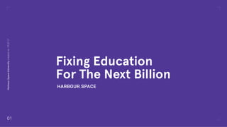Fixing Education
For The Next Billion
01
Harbour.SpaceUniversitycreatedon19.07.17
 