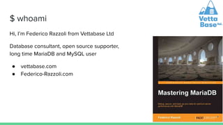 $ whoami
Hi, I’m Federico Razzoli from Vettabase Ltd
Database consultant, open source supporter,
long time MariaDB and MyS...