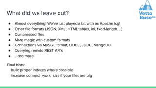 What did we leave out?
● Almost everything! We’ve just played a bit with an Apache log!
● Other ﬁle formats (JSON, XML, HT...