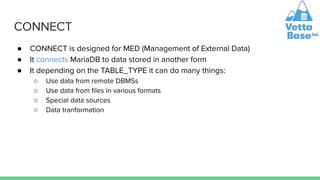 CONNECT
● CONNECT is designed for MED (Management of External Data)
● It connects MariaDB to data stored in another form
●...