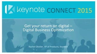 CONNECT	
  2015	
  
Rachel	
  Obstler,	
  VP	
  of	
  Products,	
  Keynote	
  
Get	
  your	
  return	
  on	
  digital	
  –	
  	
  
Digital	
  Business	
  OpFmizaFon	
  	
  
 