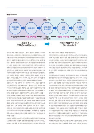 SK telecom magazine
은 역시 디지털 기술의 진원지인 ICT 분야다. 클라우드 컴퓨팅이 그 주역으
로 컴퓨터와 소프트웨어라는 제품을 판매하는 대신에 컴퓨팅이라는 서비
스를 실시간 수요에 대응해 제공하는 사업모델로 전환이 이루어지고 있다.
데이터가 개별 단말기를 넘어 클라우드 서버에 축적되므로 기술 발전도 빨
라진다. 클라우드 컴퓨팅 확산으로 최신 PC로 교체할 필요성이 줄어들면서
PC 시장은 역성장하고 있다. 2008년 금융위기에도 지속적으로 성장하던
세계 PC 출하량은 클라우드 컴퓨팅과 모바일 기기의 보급이 본격화되기 시
작한 2011년에 정점을 찍고 이후 감소하고 있다. 하드웨어 제조업에서 민첩
히 변모하지 못한 HP, 썬마이크로시스템, 델 등은 쇠락의 길에 접어들었다.
반면, 아마존은 클라우드 컴퓨팅의 선두주자로 수익의 대부분이 여기서 발
생한다. 아마존은 물론, 마이크로소프트, 구글, IBM 등 ICT 선도기업들 다
수가 클라우드 컴퓨팅을 중심으로 모든 개별 제품을 통합하는 추세다.
한편으로, ICT 기업 중에서도 보다 적극적으로 서비스 모델과 결합하려
는 추세가 확산되고 있다. 예를 들어 ICT 헬스케어 기업인 얼라이브코어
(AliveCor)의 휴대용 심전도 측정기는 심장 리듬의 이상을 의미하는 부정
맥, 특히 심장이 불규칙하게 뛰어 뇌졸중을 유발할 수 있는 심방세동을 진
단하고 결과를 제공한다. 애플워치에 부착하는 형태로 간편하게 사용할 수
있으며 심방세동 치료를 받은 환자가 이상을 느낄 때 재발 여부를 진단해준
다. 얼라이브코어는 처음에는 제품 판매를 통해서만 수익을 냈지만, 올해
안으로 ‘카디아 프리미엄’이라는 구독 서비스를 제공할 계획이다. 단순한
휴대용 심전도 측정 기기가 심방세동 질환을 관리하는 원격진료 서비스로
발전한 것이다. 구독 서비스는 소비재 산업에서도 크게 확대되고 있는데,
미국에서는 아마존이 2007년부터 식료품, 생필품, 위생용품, 기저귀 등을
‘SS(Subscribe  Save)’ 서비스로 판매했고, 2014년부터는 가정용 바
코드 스캐너나 리필 버튼으로 소모품을 쉽게 재주문하는 ‘대시(Dash)’ 서
비스를 시작했다.
이밖에도 제조업과 서비스업 사업부가 혼재된 복합기업들의 영향력 확대
도 진행되고 있다. 시가총액 세계 최대 기업인 애플(Apple) 역시 아이폰,
아이패드, 맥북 등을 생산하는 제조업과 아이튠즈, 앱스토어 등 인터넷서
비스, 애플스토어 등 유통업을 보유한 복합기업이다.
이렇듯 제품의 서비스화 추세는 현재 GE(General Electric), 롤스로이스
(Rolls Royce) 등을 중심으로 설비, 부품 등 자본재 산업으로 확대되고 있
으며, 궁극적으로는 소비재 산업까지 확대될 것이다. 무엇보다 자율주행 기
술이 한창 개발 중인 자동차 산업이 서비스 중심으로 재편될 가능성이 크
다. BMW는 2016년에 창립 100주년을 맞아 제조 기업에서 소프트웨어와
서비스 중심 기업으로 변신하겠다는 새로운 비전을 발표하였고, RD 인력
중 20% 수준인 소프트웨어 인력 비중을 2021년 50%까지 확대하겠다고
선언했다.
무인택시 서비스가 가능해지면 원가경쟁력이 기존 택시나 자가용보다 월
등할 전망이다. 서울시 택시의 1일 평균 영업거리는 281km이며 소나타급
차량의 경우 1km 운행당 원가는 적정이윤을 포함해 1,056원(2012년 기
준)이다. 완전 자율주행 기술이 차량당 1만 달러에 구현된다면 무인택시의
1km 운행당 원가는 417원으로 추정된다. 이는 현행 택시보다 61% 저렴
한 것으로 현재 1만 원이 소요되는 거리를 4천원에 이동할 수 있게 된다. 기
존 택시는 비싼 요금 때문에 출퇴근과 심야 시간 외에는 대부분 유휴 상태
인데, 가격이 저렴한 무인택시는 이용자 증가로 km당 원가가 더 낮아질 가
능성이 크다. 한편 일평균 운행거리가 31km에 불과한 개인 자가용은 아반
떼급 차량 기준 1km당 총 비용이 687원이다. 무인택시 서비스는 운전은
물론 주유, 정비, 주차의 수고를 덜어주는 편의성을 제공함에도 자가 운전
보다 더 저렴한 것이다. 게다가 출퇴근, 쇼핑, 사교, 여행 등 각 이동 요구별
로 가장 적합한 차량을 제공할 수 있고, 운전을 즐기는 사람에게는 집 앞까
지 배달되는 편리한 카셰어링 서비스가 되어 준다. 물론 무인택시가 등장한
다고 사람들이 곧바로 개인 자가용을 포기할 가능성은 낮다. 하지만 사람
들이 여전히 PC를 활용함에도 교체주기가 길어지면서 PC 판매량이 감소
했듯이, 자동차 산업도 교체주기가 길어지면서 판매가 정체 내지 감소세로
돌아설 가능성이 크다.
무인택시 사업은 초기에는 자율주행 기술 확보가 중요하겠으나, 궁극적으
로는 사용자 행태 정보가 경쟁우위를 결정할 것이다. 인공지능 개인비서가
그림 2 가치사슬의 확장
조달 생산 판매/구매 사용 효과
원료·부품
공급
제품 생산
체험 구성
요소 확보
실제
체험
사용자
가치
투입(Input) 기존 가치 사슬 산출
(Output)
확장된 가치사슬 성과
(Outcome)
효율성 추구
(ERP/Smart Factory)
사용자 체험/가치 추구
(Servitization)
 