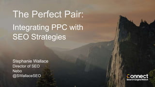 Integrating PPC with
SEO Strategies
The Perfect Pair:
Stephanie Wallace
Director of SEO
Nebo
@SWallaceSEO
 
