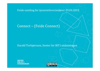 ​ Connect	
  –	
  (Feide	
  Connect)	
  
Feide-­‐samling	
  for	
  tjenesteleverandører	
  29.04.2015	
  
Harald	
  Torbjørnsen,	
  Senter	
  for	
  IKT	
  i	
  utdanningen	
  
 