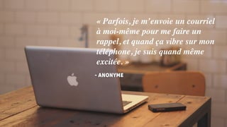 - ANONYME
« Parfois, je m’envoie un courriel
à moi-même pour me faire un
rappel, et quand ça vibre sur mon
téléphone, je suis quand même
excitée. »
 